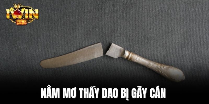 Nằm mơ thấy dao bị gãy cán
