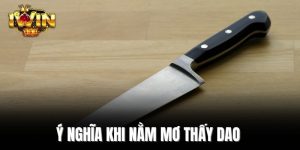 Ý nghĩa khi nằm mơ thấy dao